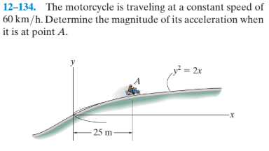 12–134. The motorcycle is traveling at a constant speed of
60 km/h. Determine the magnitude of its acceleration when
it is at point A.
2x
- 25 m
