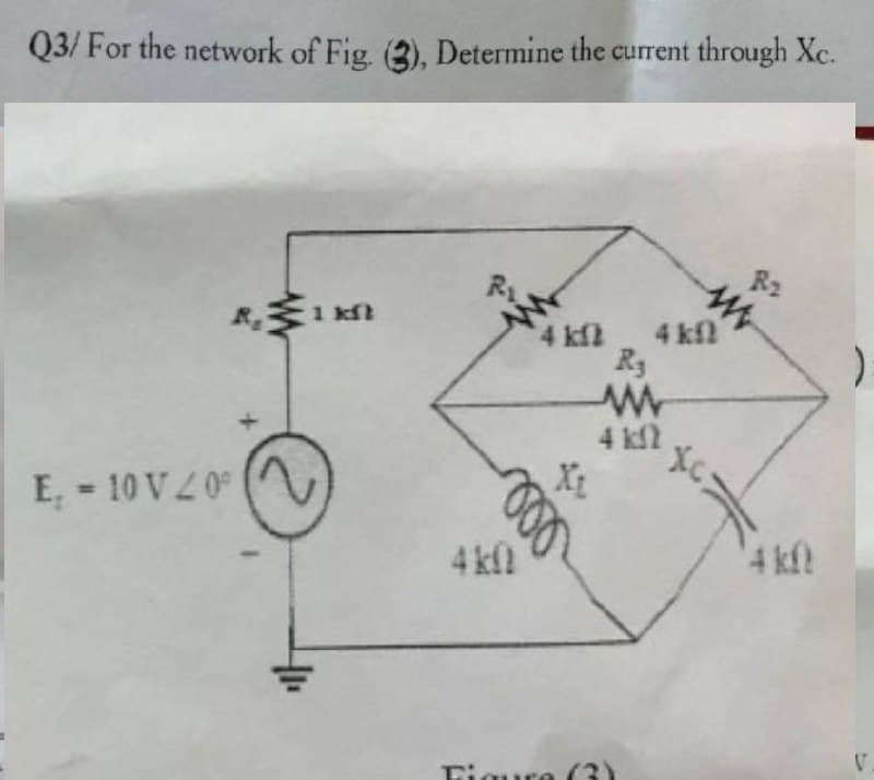 Q3/ For the network of Fig. (3), Determine the current through Xc.
E. = 10V 200
1 kft
(1₁
AM
ele
Figur
4 kf
X₂
4 kf
R₁
www
4 km
R₂
)