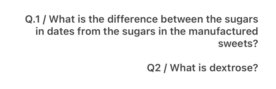 Q.1/ What is the difference between the sugars
in dates from the sugars in the manufactured
sweets?
Q2 / What is dextrose?
