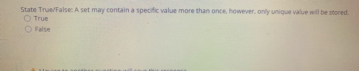 State True/False: A set may contain a specific value more than once, however, only unique value will be stored.
True
False
