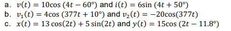 a. v(t) = 10cos (4t – 60°) and i(t) = 6sin (4t + 50°)
b. v,(t) = 4cos (377t + 10°) and v2(t) = –20cos(377t)
c. x(t) = 13 cos(2t) + 5 sin(2t) and y(t) = 15cos (2t – 11.8°)
