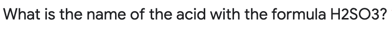 What is the name of the acid with the formula H2SO3?
