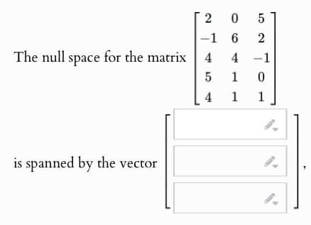 52
5
4-1
1 0
41 1 1
20
-1 6
The null space for the matrix 44
is spanned by the vector