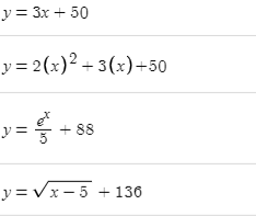 y = 3x + 50
y = 2(x)2 + 3(x)+50
y =
+ 88
y = Vx - 5 + 136

