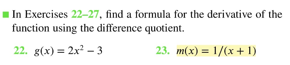 In Exercises 22–27, find a formula for the derivative of the
function using the difference quotient.
22. g(x)= 2x² – 3
23. m(x) = 1/(x + 1)
