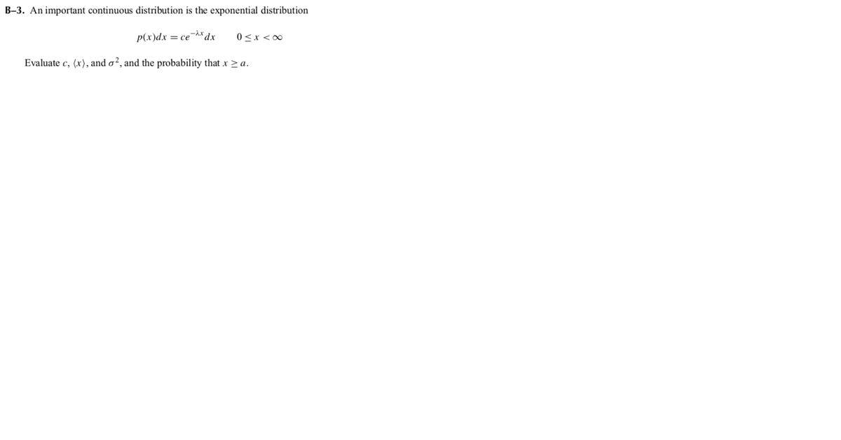 B–3. An important continuous distribution is the exponential distribution
p(x)dx
= ce
0<x <∞
Evaluate c, (x), and o², and the probability that x > a.
