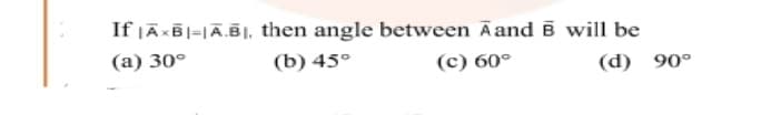 If JĀXB|=|Ā.§|, then angle between Äand B will be
(a) 30°
(b) 45°
(c) 60°
(d) 90°
