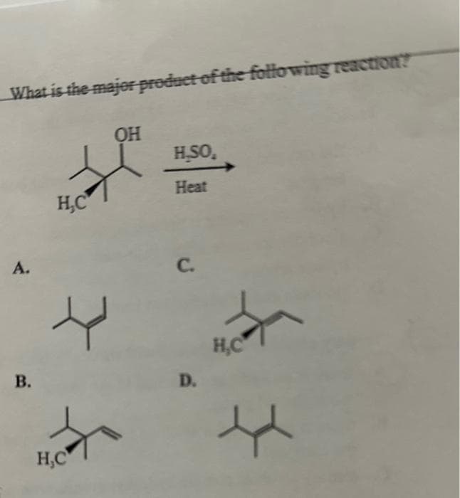 What is the major product of the following reaction?
A.
B.
H.C
रे
H, C
ОН
H.SO.
Heat
C.
D.
H.C