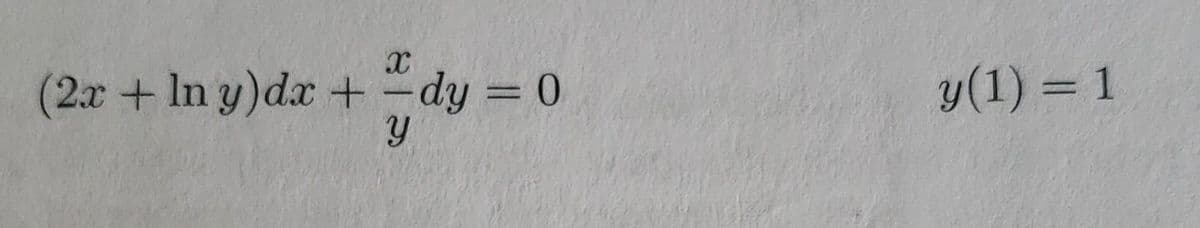 X
1
(2x + ln y)dx + = dy = 0
Y
y (1) = 1