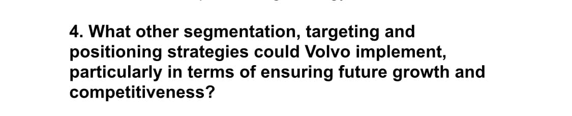 4. What other segmentation, targeting and
positioning strategies could Volvo implement,
particularly in terms of ensuring future growth and
competitiveness?
