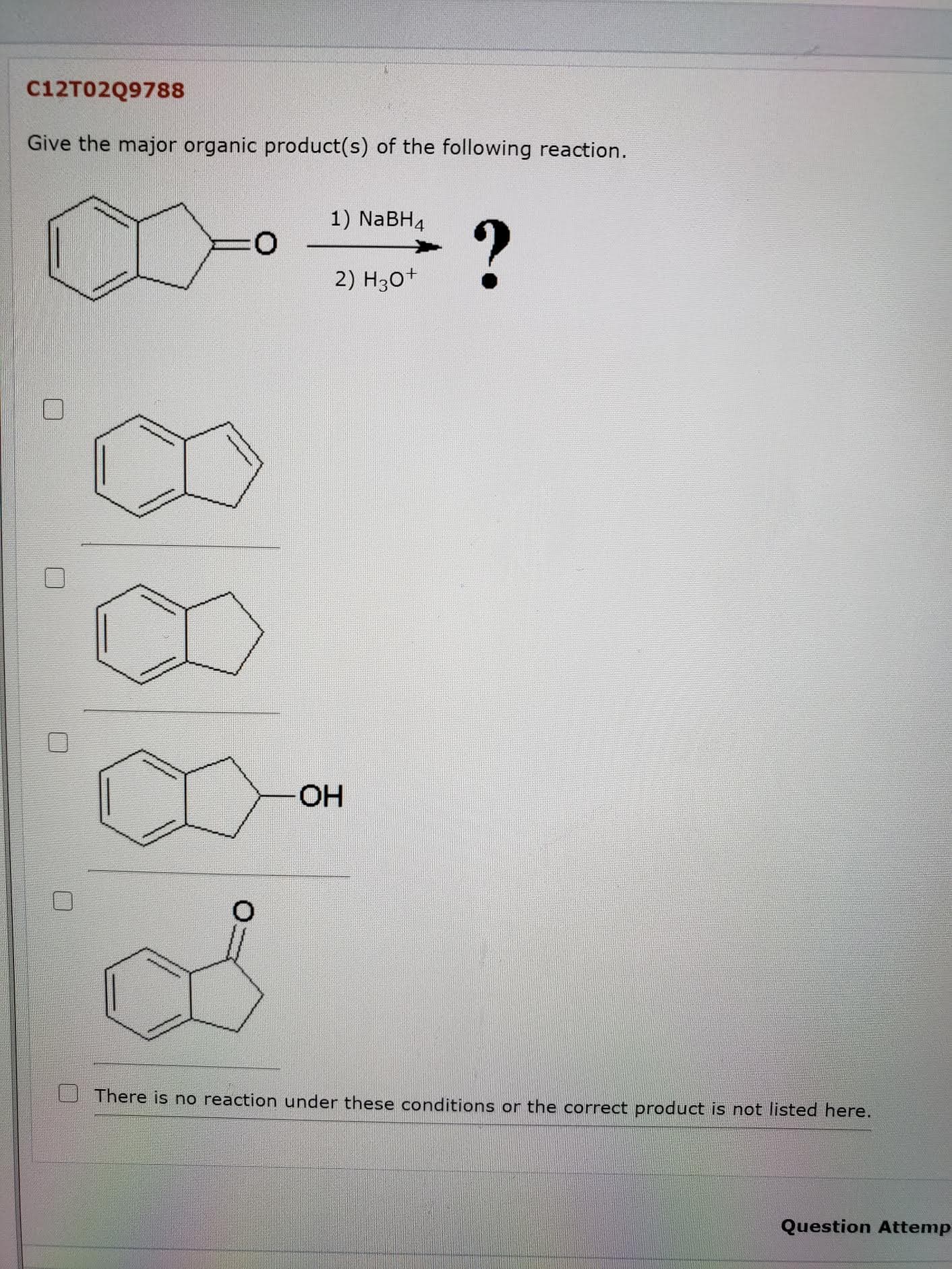 Give the major organic product(s) of the following reaction.
1) NABH4
?
2) H3o+
