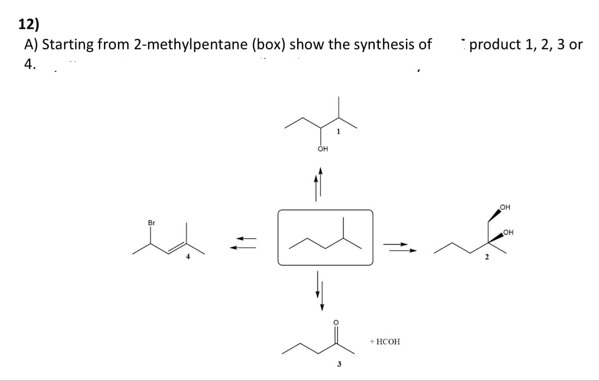 12)
A) Starting from 2-methylpentane (box) show the synthesis of
4.
Br
u
OH
1
+ HCOH
product 1, 2, 3 or
OH
OH