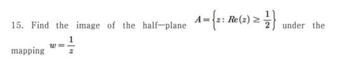 15. Find the image of the half-plane
1
mapping
W
A={2:1 Re(2) Z =-=-1}
under the