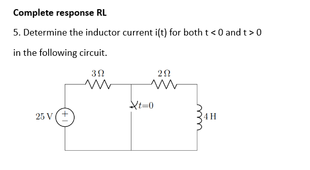 Complete response RL
5. Determine the inductor current i(t) for both t <0 and t > 0
in the following circuit.
25 V(
3Ω
m
292
M
Xt=0
24H
ши
