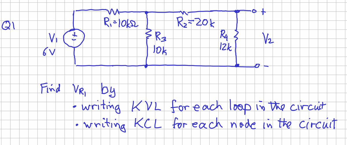 Q1
V₁
6V
+)
m
R₁ = 10k52
Find VR, by
{R3
Jok
R₂-20k
R₂
12k
}
+
V₂
• writing KVL for each loop in the circuit
• writing KCL for each node in the circuit