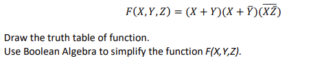 F(X,Y,Z) = (X + Y)(X + Ỹ)(XZ)
%3D
Draw the truth table of function.
Use Boolean Algebra to simplify the function F(X,Y,Z).
