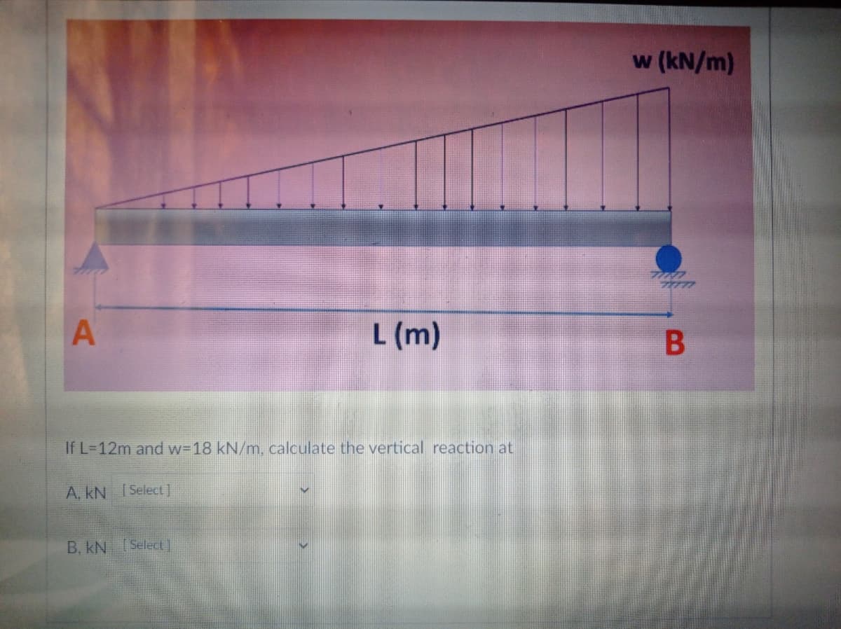 w (kN/m)
L (m)
If L=12m and w-18 kN/m, calculate the vertical reaction at
A, kN I Select]
B, kN Select]
