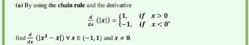 (a) By using the chain rule and the derivative
(1,
if x>0
(1x) = {";
%3D
(-1,
if x<0'
dx
find (lx3 – x|)vxE (-1,1) and x 0.
dx

