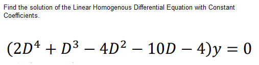 Find the solution of the Linear Homogenous Differential Equation with Constant
Cofficients.
(2D4 + D3 – 4D² – 10D – 4)y = 0
-
-
