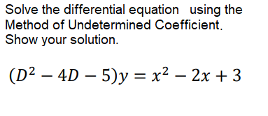 Solve the differential equation using the
Method of Undetermined Coefficient.
Show your solution.
(D² – 4D – 5)y = x² – 2x + 3
||
|
|
