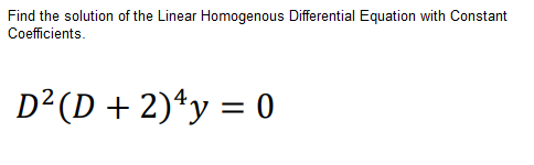 Find the solution of the Linear Homogenous Differential Equation with Constant
Coefficients.
D²(D + 2)*y = 0
