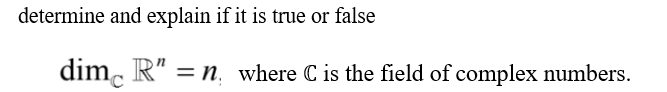 determine and explain if it is true or false
dim R" = n. where C is the field of complex numbers.
C