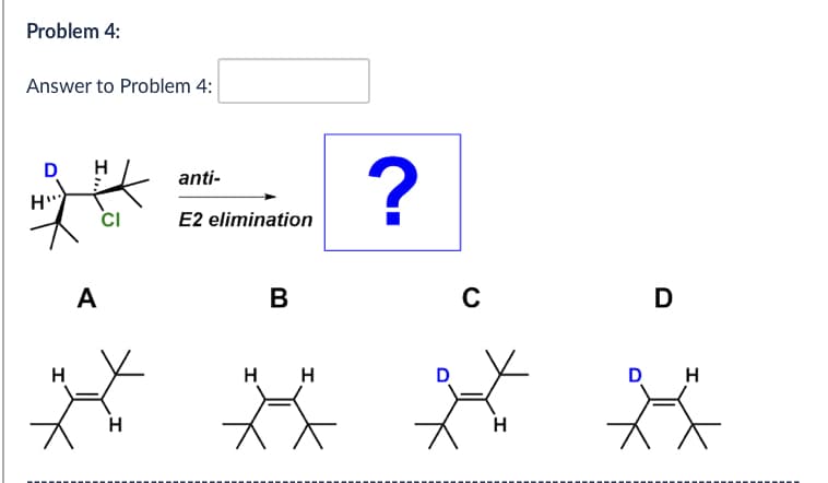 Problem 4:
Answer to Problem 4:
H
D
CI
anti-
E2 elimination
?
A
B
C
D
H
H
H H
H
D H