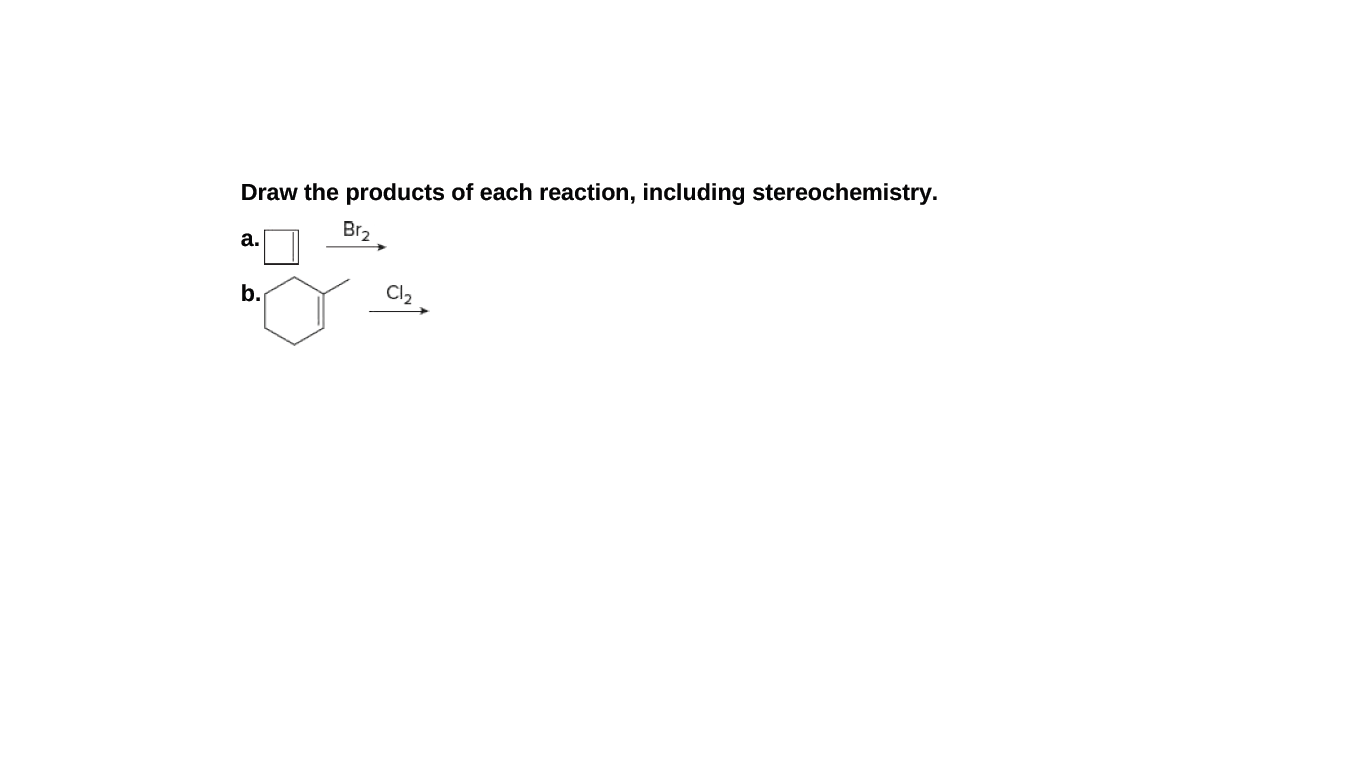 Draw the products of each reaction, including stereochemistry.
Br2
а.
b.
Cl2
