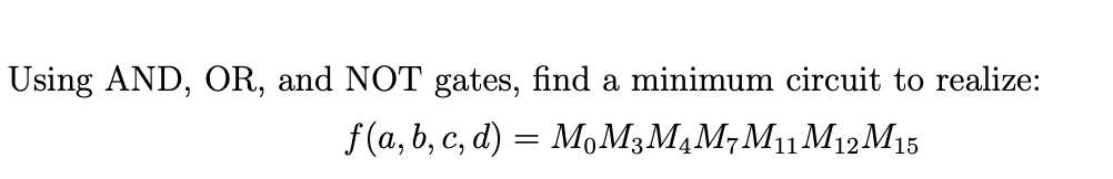 Using AND, OR, and NOT gates, find a minimum circuit to realize:
f(a, b, c, d) = M,M3MĄM¬M11M12 M15
