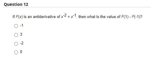 Question 12
If F(x) is an antiderivative of x2 +x1, then what is the value of F(1) - F(-1)?
O-1
3
