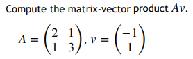 Compute the matrix-vector product Av.
A = (²₁₂1) ₁ Y = (₁¹)
13