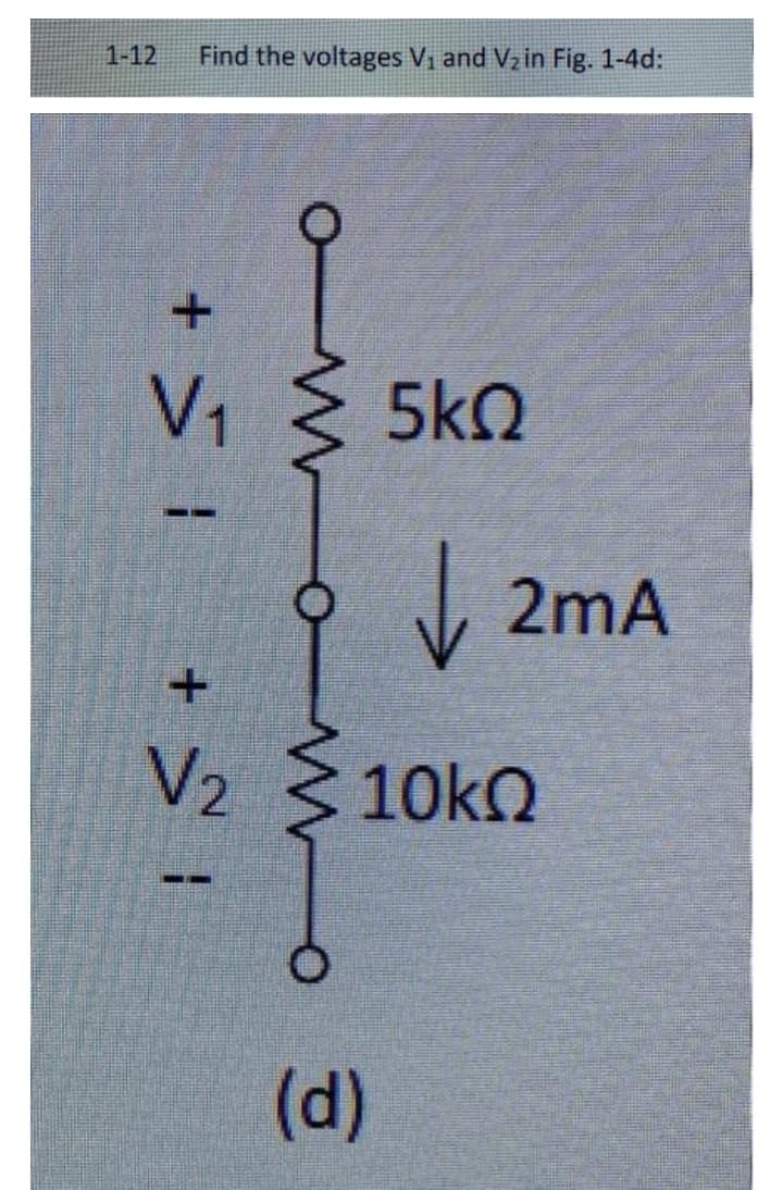 1-12
Find the voltages V₁ and V₂ in Fig. 1-4d:
+ 5 1
V₁
IS +
V₂
wwo
5kQ
✓ 2mA
10kQ
(d)