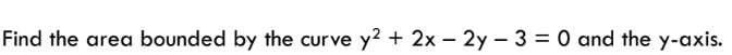 Find the area bounded by the curve y2 + 2x - 2y - 3 = 0 and the y-axis.