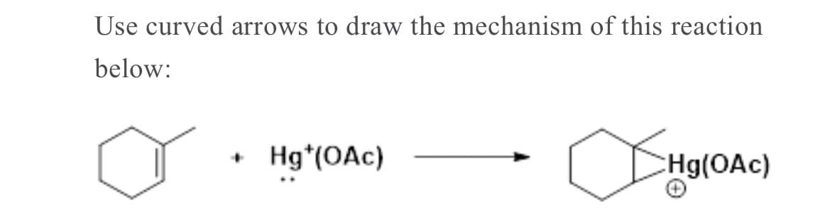 Use curved arrows to draw the mechanism of this reaction
below:
Hg*(OAc)
+]
CHg(OAc)
