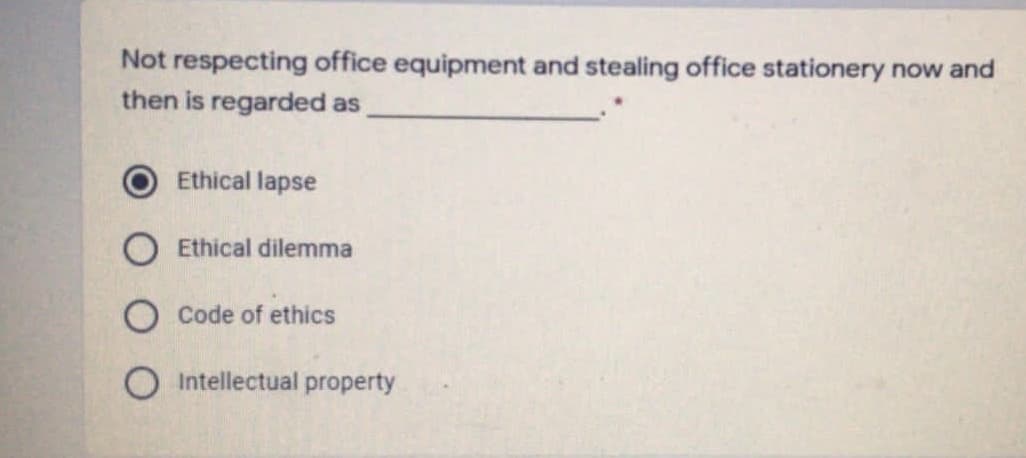 Not respecting office equipment and stealing office stationery now and
then is regarded as
Ethical lapse
Ethical dilemma
O Code of ethics
O Intellectual property
