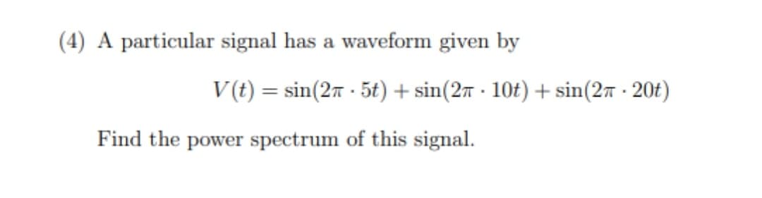 (4) A particular signal has a waveform given by
Find the power spectrum of this signal.
V(t) = sin(27.5t) + sin(27. 10t) + sin(27-20t)
