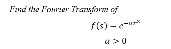 Find the Fourier Transform of
f(s) = e-αx²
α > 0