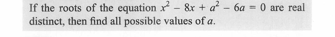 If the roots of the equation x² - 8x + a² - 6a = 0 are real
distinct, then find all possible values of a.
