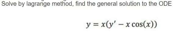 Solve by lagrange method, find the general solution to the ODE
y = x(y' - x cos(x))