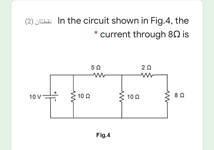 (2) ¿ELä: In the circuit shown in Fig.4, the
* current through 82 is
5Ω
10 V
10 Ω
10 0
Fig.4
