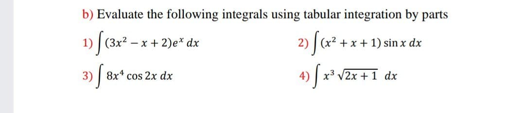 b) Evaluate the following integrals using tabular integration by parts
1) | (3x2 – x + 2)e* dx
x2 +x +1) sin x dx
3)
8x4 cos 2x dx
4)
x3 V2x + 1 dx
