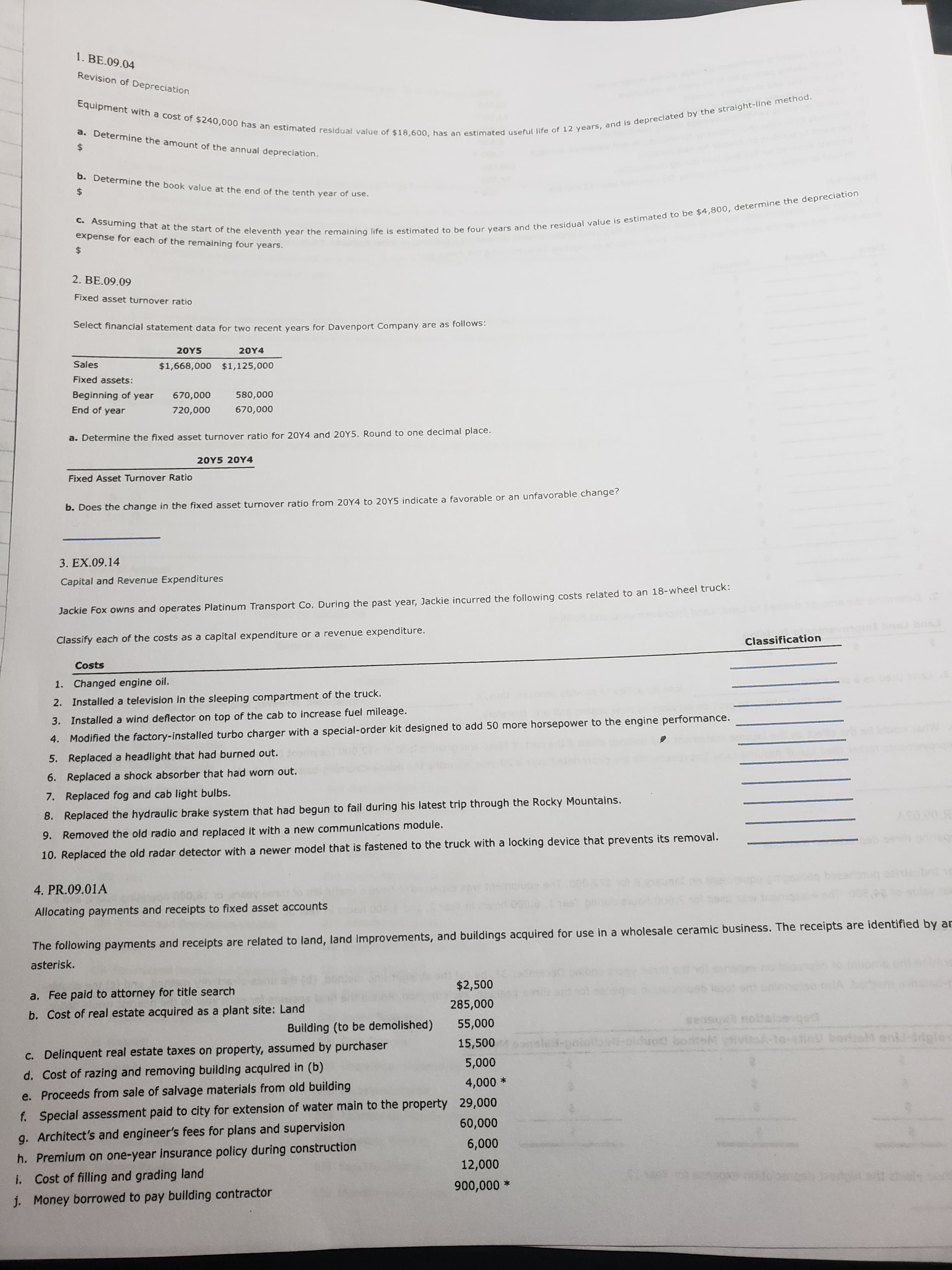 1. BE.09.04
Revision of Depreciation
Equipment with a cost of $240,000 has an estimated residual value of $18,600, has an estimated useful life of 12 years, and is depreclated by the straight-Iline method.
a. Determine the amount of the annual depreciation.
24
b. Determine the book value at the end of the tenth year of use.
$4
C. Assuming that at the start of the eleventh year the remaining life is estimated to be four years and the residual value is estimated to be $4,800, determine the depreciation
expense for each of the remaining four years.
$4
