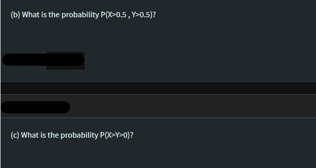 (b) What is the probability P(X>0.5, Y>0.5)?
(c) What is the probability P(X>Y>0)?
