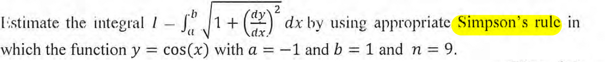 Estimate the integral 11+ (2) dx by using appropriate Simpson's rule in
dx
:-1 and b = 1 and n = 9.
which the function y
= cos(x) with a =