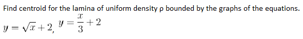 Find centroid for the lamina of uniform density p bounded by the graphs of the equations.
+2
3
y= VI+2
