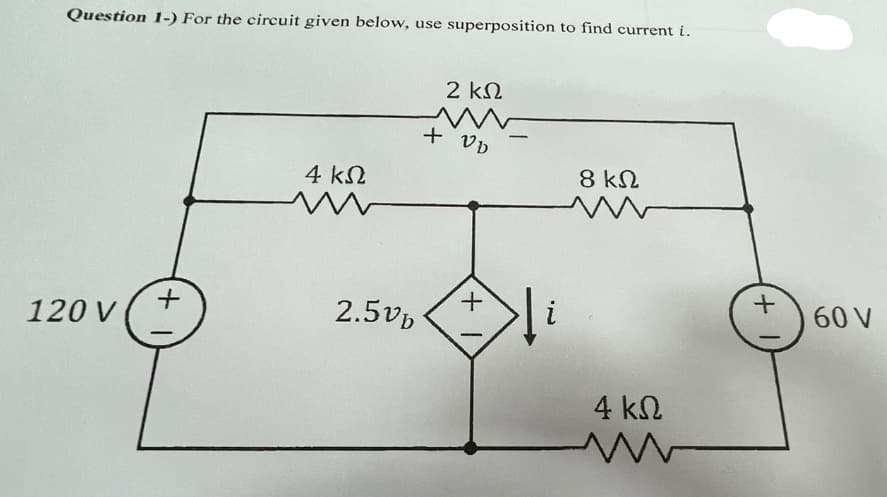 Question 1-) For the circuit given below, use superposition to find current i.
120 ν
+
4 ΚΩ
w
2.50
+
2 ΚΩ
w
Ub
+1
-
8 ΚΩ
4 ΚΩ
+1
σου