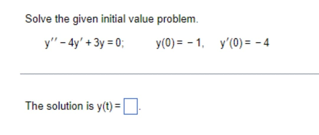 Solve the given initial value problem.
y" - 4y' + 3y = 0;
The solution is y(t) =■-
y(0) = 1, y'(0) = -4