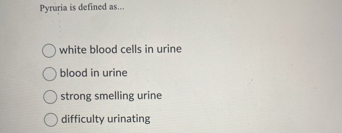 Pyruria is defined as...
white blood cells in urine
blood in urine
strong smelling urine
difficulty urinating