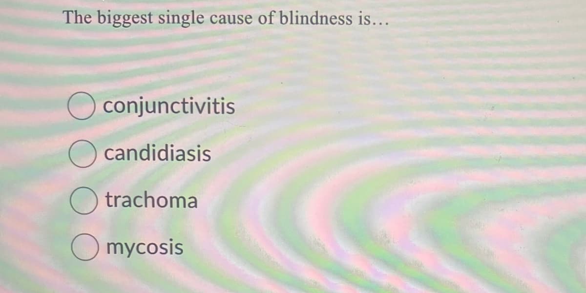 The biggest single cause of blindness is...
conjunctivitis
candidiasis
trachoma
mycosis
