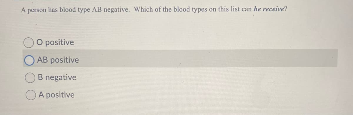 A person has blood type AB negative. Which of the blood types on this list can he receive?
O positive
AB positive
B negative
A positive
